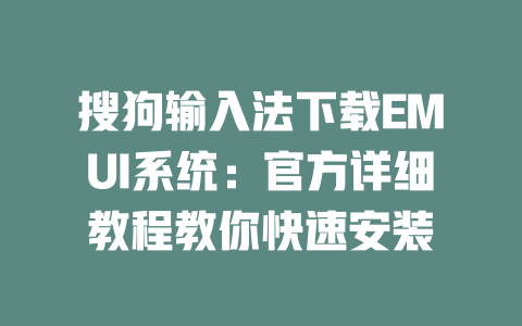 搜狗输入法下载EMUI系统:官方详细教程教你快速安装 二