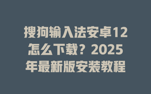 搜狗输入法安卓12怎么下载?2025年最新版安装教程 二