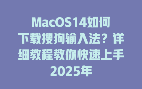 MacOS14如何下载搜狗输入法？详细教程教你快速上手2025年 二