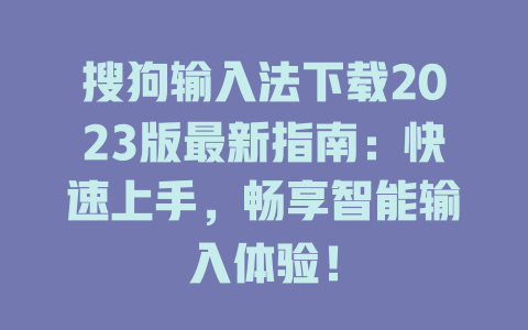 搜狗输入法下载2023版最新指南:快速上手,畅享智能输入体验! 二