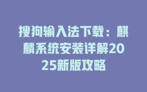 搜狗输入法下载:麒麟系统安装详解2025新版攻略 二