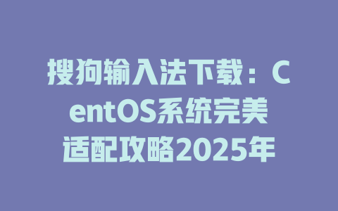 搜狗输入法下载:CentOS系统完美适配攻略2025年 二