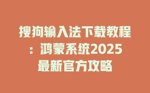 搜狗输入法下载教程:鸿蒙系统2025最新官方攻略 二