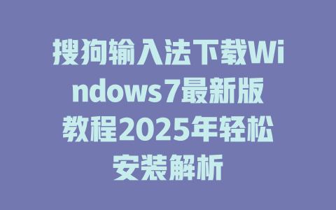 搜狗输入法下载Windows7最新版教程2025年轻松安装解析 二