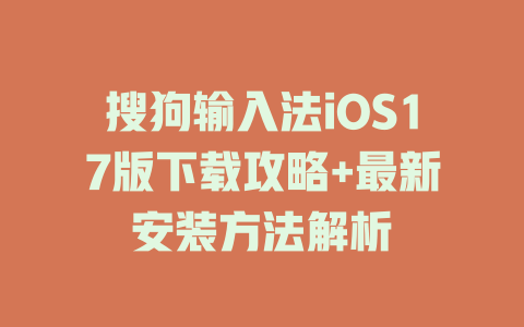 搜狗输入法iOS17版下载攻略+最新安装方法解析 二