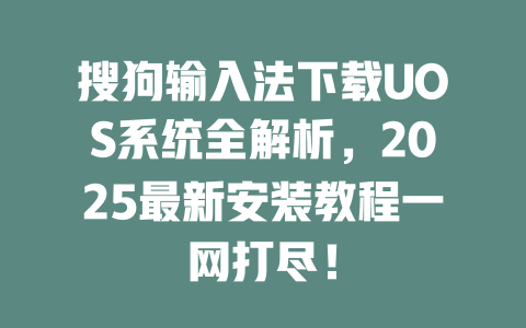 搜狗输入法下载UOS系统全解析,2025最新安装教程一网打尽! 二
