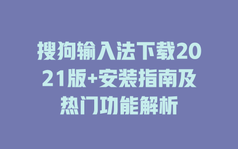 搜狗输入法下载2021版+安装指南及热门功能解析 二