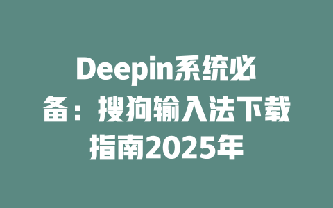 Deepin系统必备：搜狗输入法下载指南2025年 二