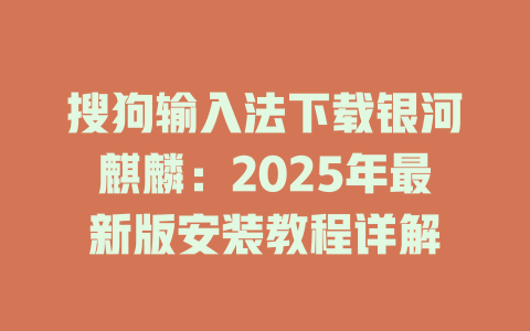 搜狗输入法下载银河麒麟：2025年最新版安装教程详解 二