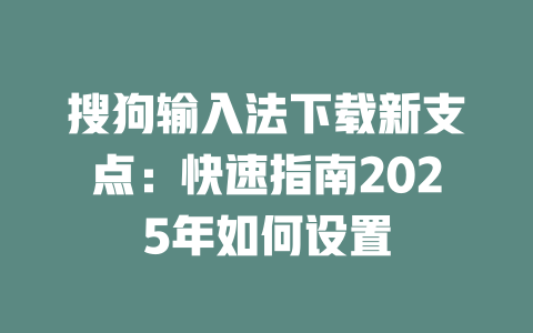 搜狗输入法下载新支点：快速指南2025年如何设置 二
