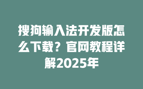 搜狗输入法开发版怎么下载?官网教程详解2025年 二