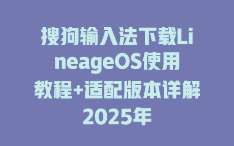 搜狗输入法下载LineageOS使用教程+适配版本详解2025年 二