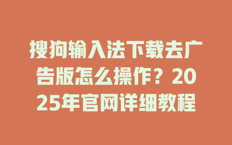 搜狗输入法下载去广告版怎么操作?2025年官网详细教程 二