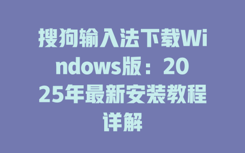 搜狗输入法下载Windows版:2025年最新安装教程详解 二
