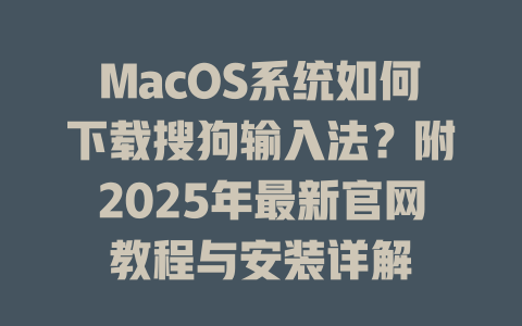 MacOS系统如何下载搜狗输入法?附2025年最新官网教程与安装详解 二