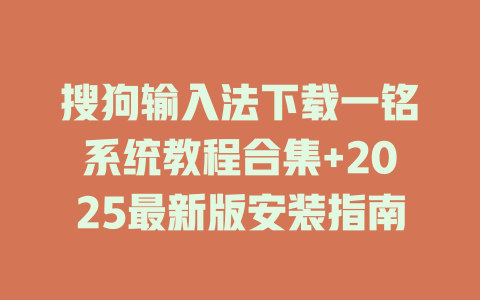 搜狗输入法下载一铭系统教程合集+2025最新版安装指南 二
