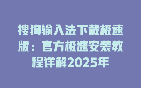 搜狗输入法下载极速版:官方极速安装教程详解2025年 二
