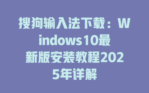 搜狗输入法下载：Windows10最新版安装教程2025年详解 二