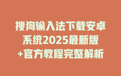 搜狗输入法下载安卓系统2025最新版+官方教程完整解析 二
