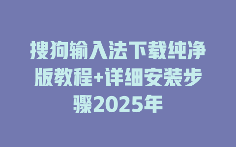 搜狗输入法下载纯净版教程+详细安装步骤2025年 二