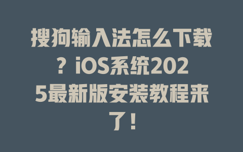 搜狗输入法怎么下载?iOS系统2025最新版安装教程来了! 二