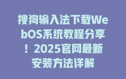 搜狗输入法下载WebOS系统教程分享！2025官网最新安装方法详解 二