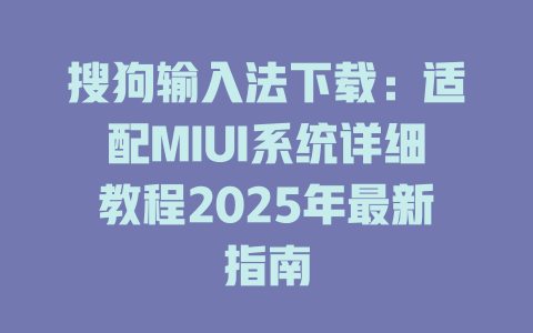 搜狗输入法下载:适配MIUI系统详细教程2025年最新指南 二