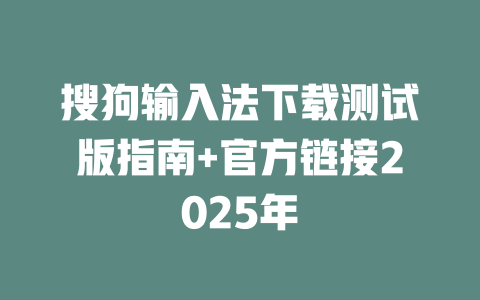 搜狗输入法下载测试版指南+官方链接2025年 二