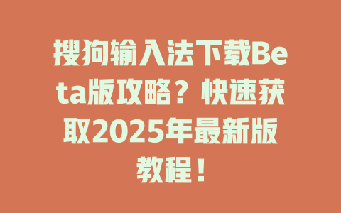 搜狗输入法下载Beta版攻略?快速获取2025年最新版教程! 二