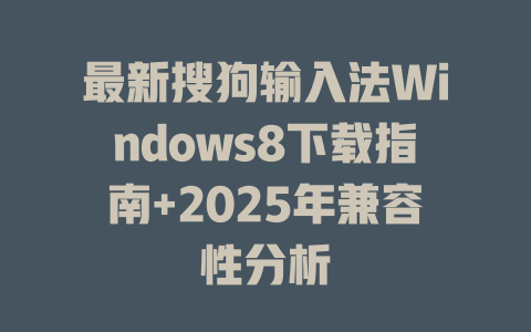 最新搜狗输入法Windows8下载指南+2025年兼容性分析 二