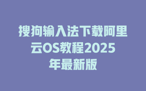搜狗输入法下载阿里云OS教程2025年最新版 二