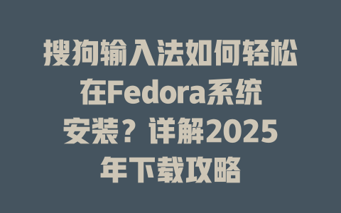 搜狗输入法如何轻松在Fedora系统安装？详解2025年下载攻略 二