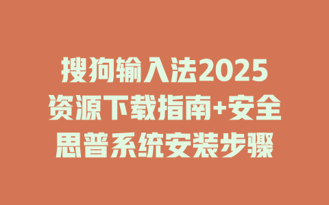 搜狗输入法2025资源下载指南+安全思普系统安装步骤 二