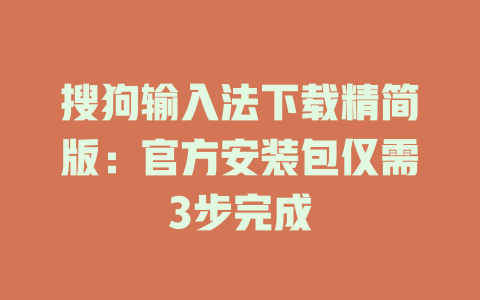 搜狗输入法下载精简版:官方安装包仅需3步完成 二