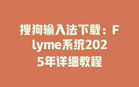 搜狗输入法下载:Flyme系统2025年详细教程 二