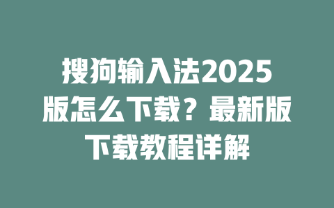 搜狗输入法2025版怎么下载？最新版下载教程详解 二