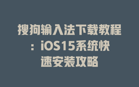 搜狗输入法下载教程:iOS15系统快速安装攻略 二