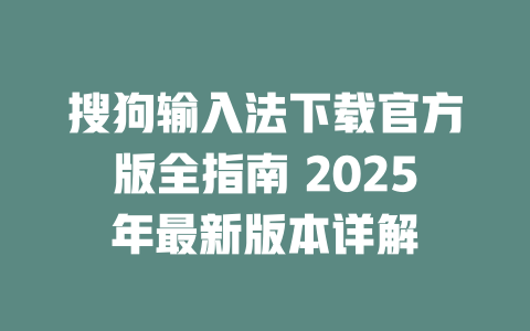搜狗输入法下载官方版全指南 2025年最新版本详解 二
