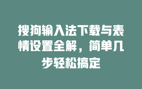 搜狗输入法下载与表情设置全解，简单几步轻松搞定 二