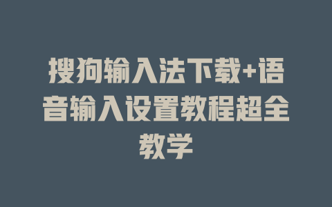 搜狗输入法下载+语音输入设置教程超全教学 二