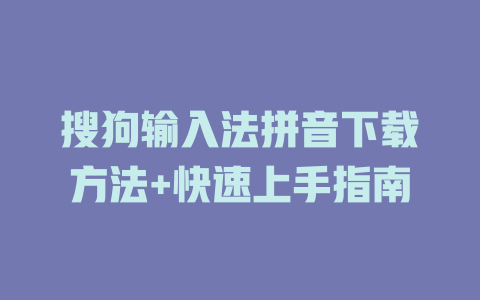 搜狗输入法拼音下载方法+快速上手指南 二