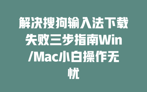 解决搜狗输入法下载失败三步指南Win/Mac小白操作无忧 二