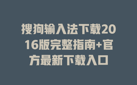 搜狗输入法下载2016版完整指南+官方最新下载入口 二