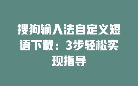 搜狗输入法自定义短语下载:3步轻松实现指导 二
