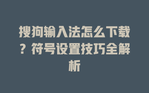 搜狗输入法怎么下载？符号设置技巧全解析 二