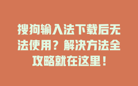 搜狗输入法下载后无法使用?解决方法全攻略就在这里! 二
