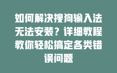 如何解决搜狗输入法无法安装？详细教程教你轻松搞定各类错误问题 二