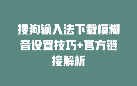 搜狗输入法下载模糊音设置技巧+官方链接解析 二