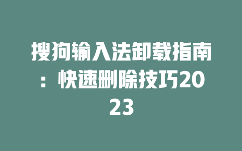搜狗输入法卸载指南：快速删除技巧2023 二