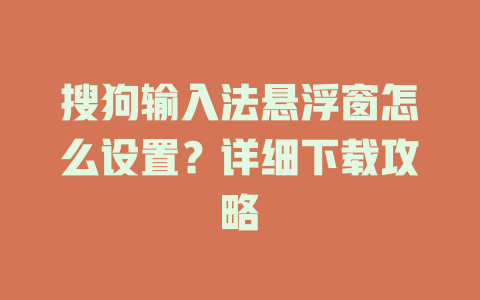 搜狗输入法悬浮窗怎么设置？详细下载攻略 二